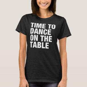Time to Dance on the Table T-Shirt