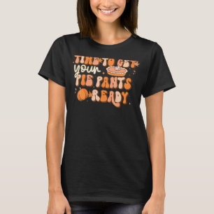 Time To Get Your Pie Pants Ready Thanksgiving Dinn T-Shirt