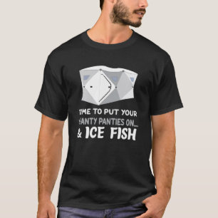 Time To Put Your Shanty Panties On And Ice Fish T-Shirt