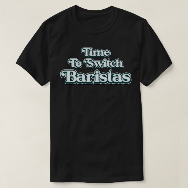 Time To Switch Baristas Funny Meme T-Shirt (Design Front)