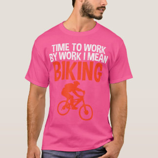 Time To Work By Work I Mean Biking Bike Bmx Rider T-Shirt