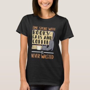 Time With Books, Cats, Coffee Is Never Wasted - T-Shirt