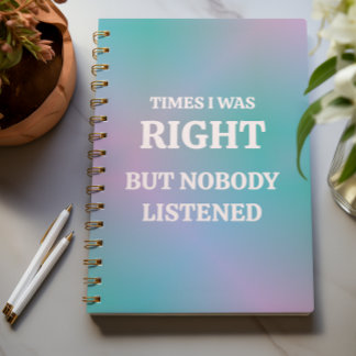 Times I Was Right, But Nobody Listened Notebook