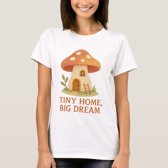 Tiny Home Big Dream Mushroom House T-Shirt (Front)