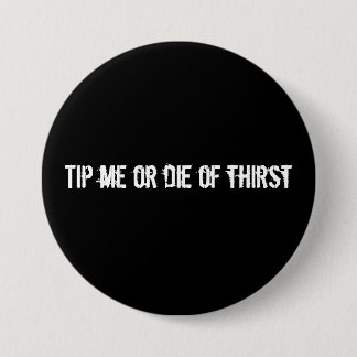 Tip me or die of thirst 7.5 cm round badge