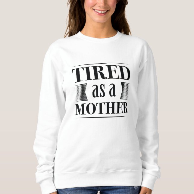 Tired As A Mother Sweatshirt (Front)