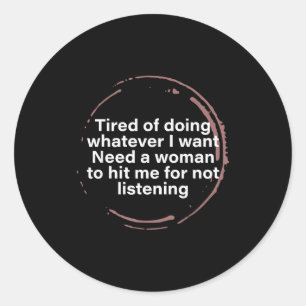 Tired Of Doing Whatever I Want Need A Woman Hit Me Classic Round Sticker