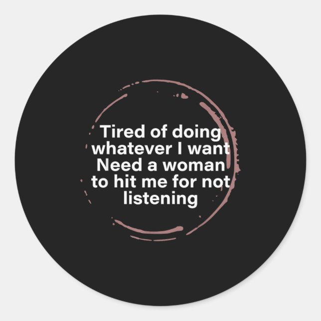 Tired Of Doing Whatever I Want Need A Woman Hit Me Classic Round Sticker (Front)