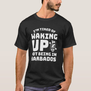 Tired Of Waking Up And Not Being In Barbados T-Shirt