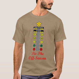 Tis the Off Season  Drag Racing Inspired  T-Shirt