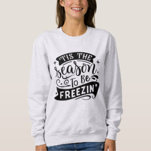 Tis the Season to Be Freezin' Funny Winter Holiday Sweatshirt