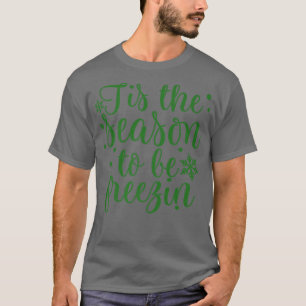 Tis the Season to be Freezin Winter Christmas Time T-Shirt
