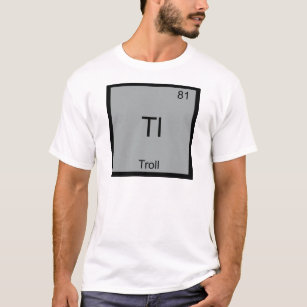 Tl - Troll Funny Element Meme Periodic Chemistry T-Shirt