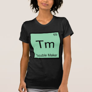 Tm - Trouble Maker Chemistry Element Symbol Funny T-Shirt