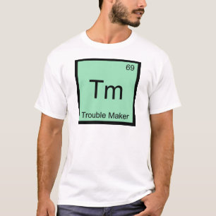 Tm - Trouble Maker Chemistry Element Symbol Funny T-Shirt
