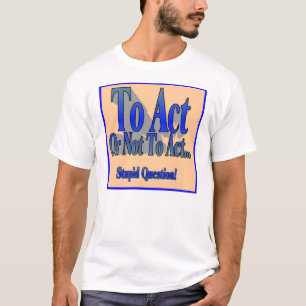 To Act or Not T-Shirt