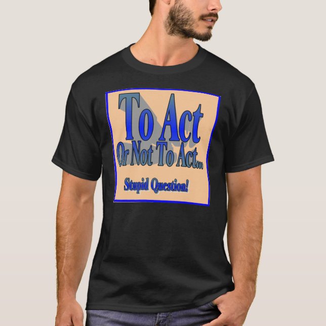 To Act or Not T-Shirt (Front)