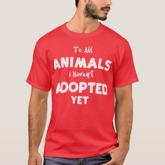 To All Animals I Havent Adopted family T-Shirt