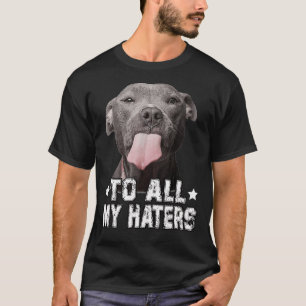 To All My Haters  Funny Pitbull Dog Lover T-Shirt