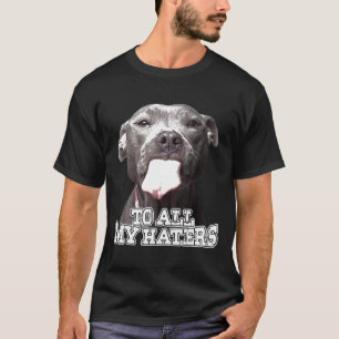 To All My Haters Pitbull Dog T-Shirt