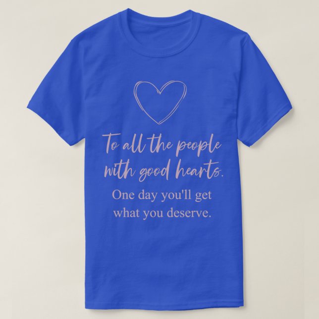 To All People With Good Hearts Quote I Love And Su T-Shirt (Design Front)