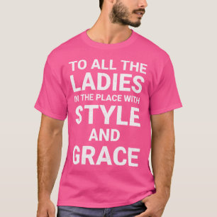 To All The Ladies In The Place With Style Grace Ra T-Shirt