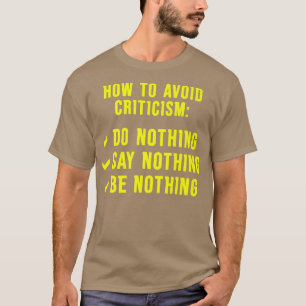 To Avoid Criticism Do Nothing Say Nothing Be Nothi T-Shirt