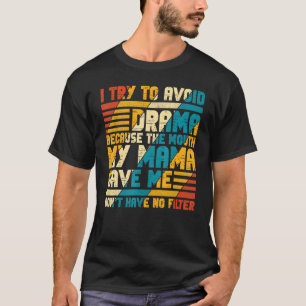 To Avoid Drama Because The Mouth My Mama Gave Me   T-Shirt