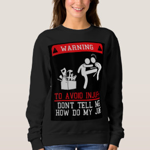 To Avoid Injury Don't Tell Me How Do My Job Sweatshirt