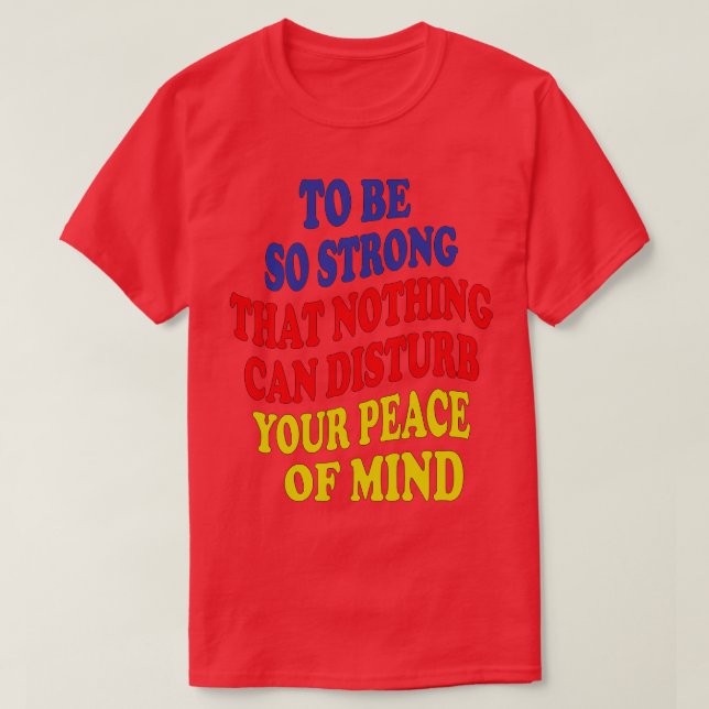 to be so strong that nothing can disturb your peac T-Shirt (Design Front)