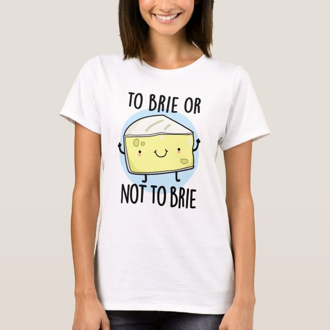 To Brie Or Not To Brie Funny Cheese Pun T-Shirt (Front)