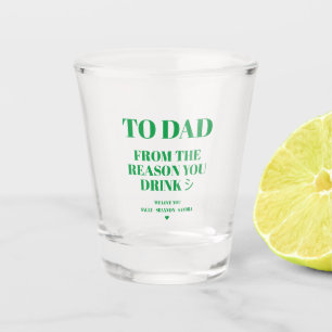 TO DAD FROM THE REASON YOU DRINK SHOT GLASS