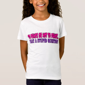 To dance or not to dance....what a stupid question T-Shirt