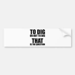 To Dig or Not to Dig, That is the Question Bumper Sticker