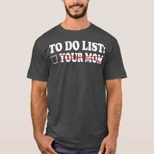 to do list your mum 6 T-Shirt