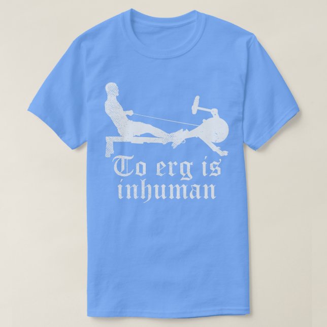 To Erg is unhuman Funny Rowing workout gift T-Shirt (Design Front)
