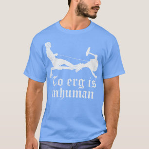 To Erg is unhuman Funny Rowing workout gift T-Shirt