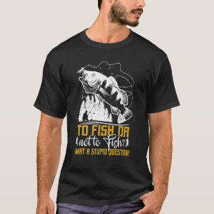 To Fish Or Not To Fish   Fishermen Fishing T-Shirt