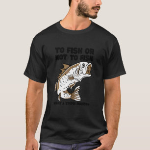 To Fish Or Not To Fish What A Stupid Question Ice  T-Shirt