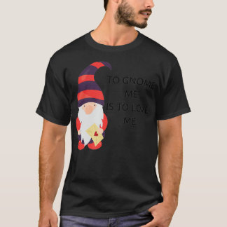 To Gnome Me Is To Love Me  T-Shirt