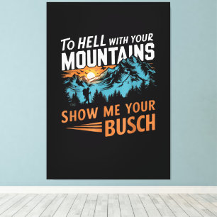 to Hell with Your Mountains Show me Your Busch Canvas Print