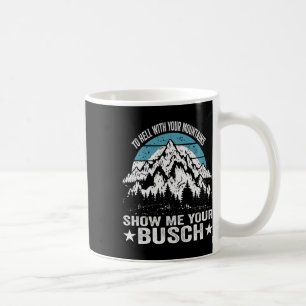 To Hell With Your Mountains Show Me Your Busch Fun Coffee Mug