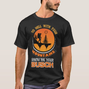 To Hell with Your Mountains Show me Your Busch Fun T-Shirt