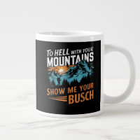 to Hell with Your Mountains Show me Your Busch