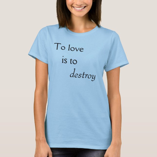 To love is to destroy T-Shirt (Front)