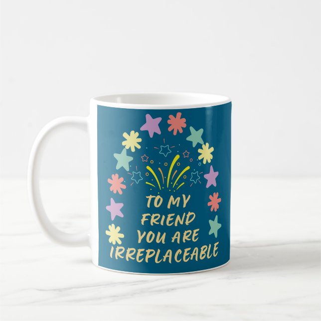 to My Friend You Are Irreplaceable Coffee Mug (Left)
