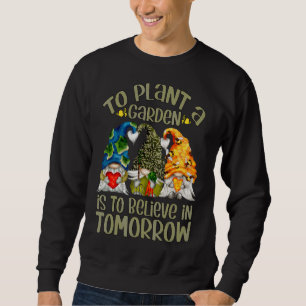 To Plant A Garden Is To Believe In Tomorrow Womens Sweatshirt