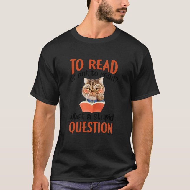 To Read Or Not To Read What A Stupid Question T-Shirt (Front)