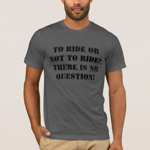 To Ride Or Not To Ride? There Is No Question! T-Shirt