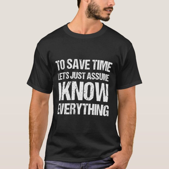 To Save Time Let'S Just Assume I Know Everything H T-Shirt (Front)